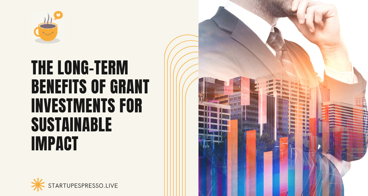 The Long-term Benefits of Grant Investments for Sustainable Impact