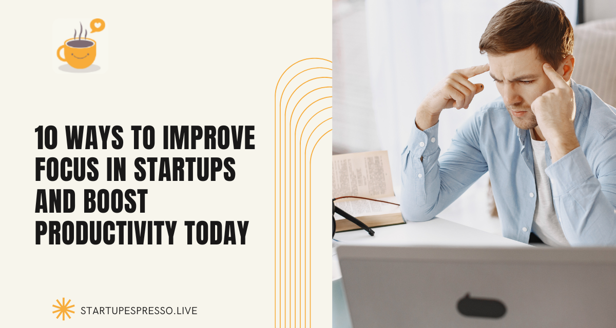 Top 3 Ways to Improve Focus in Startups and Boost Productivity Today