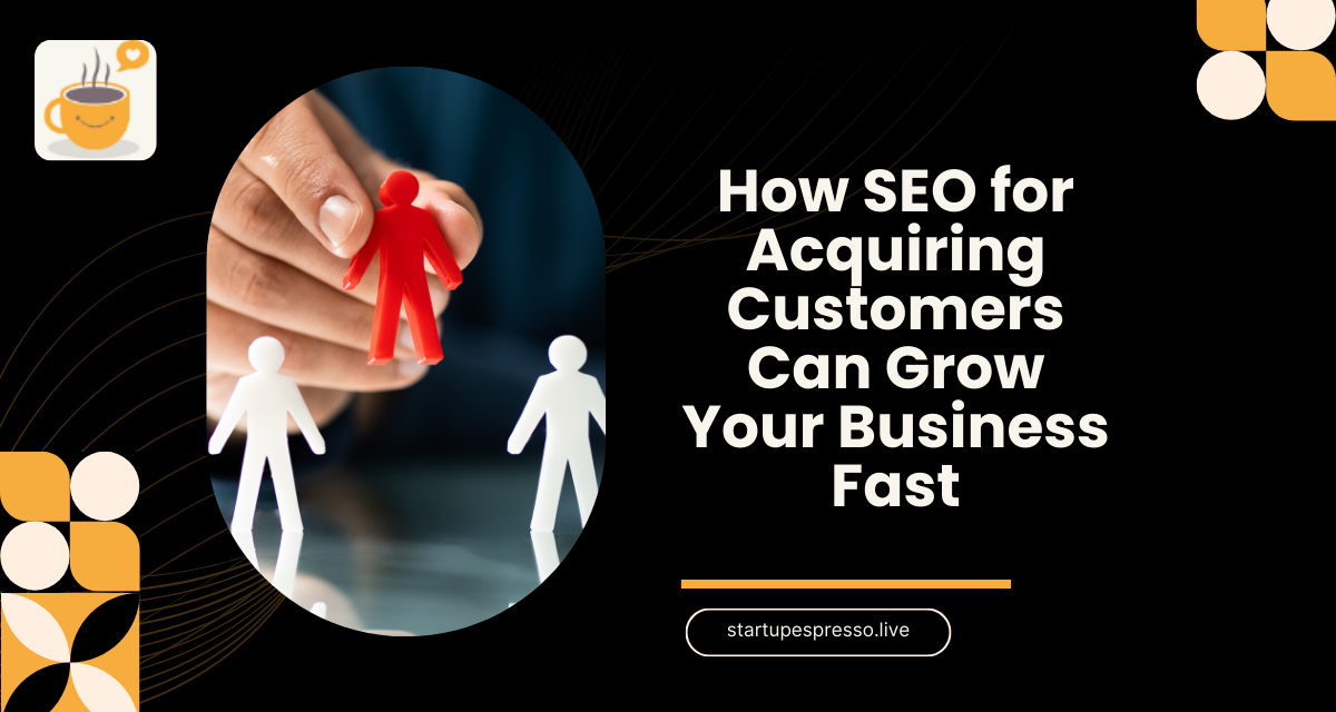 How SEO for Acquiring Customers Can Grow Your Business Fast