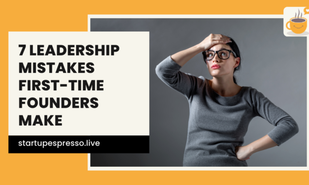 7 Startup Leadership Mistakes First-Time Founders Make
